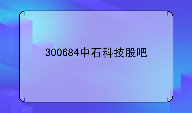 300684中石科技股吧