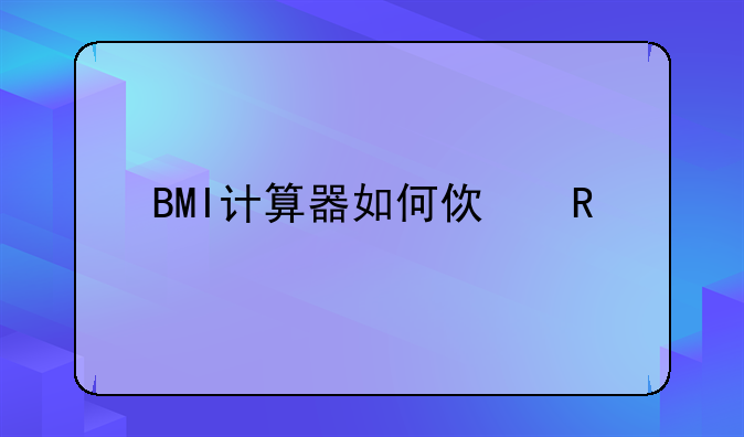 体重计算器:BMI计算器如何使用