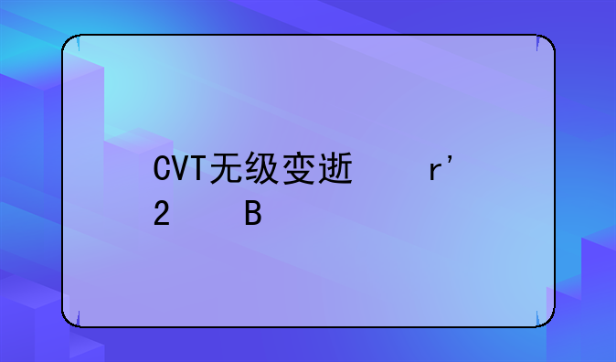 cvt无级变速是什么意思！cvt无级变速的原理