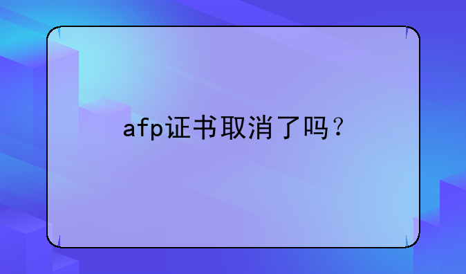 afp证书取消了吗？