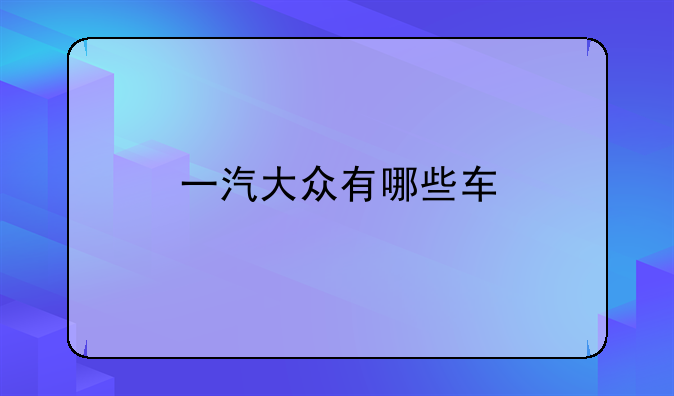 一汽大众有哪些车