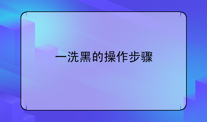 一洗黑的操作步骤