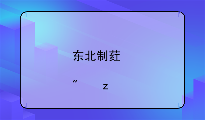 东北制药股吧怎么样、东北制药股票收盘价多少