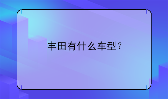 丰田有哪些车型:中国丰田有哪些车型