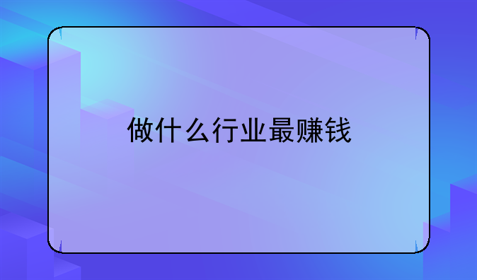 做什么行业最赚钱