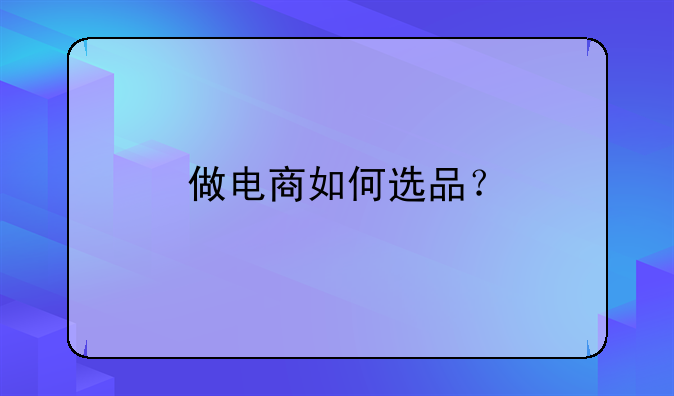 电商怎么选择品牌商！电商选品怎么选