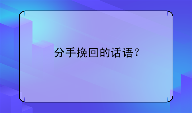 挽留人的说说心情——分手挽回的话语？