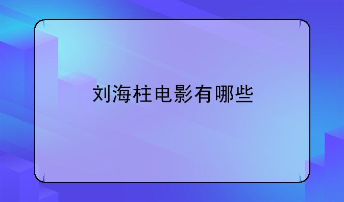 刘海柱最新电影-我想看刘海柱的电影