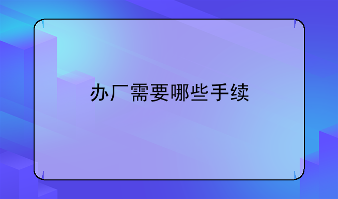 办厂需要哪些手续