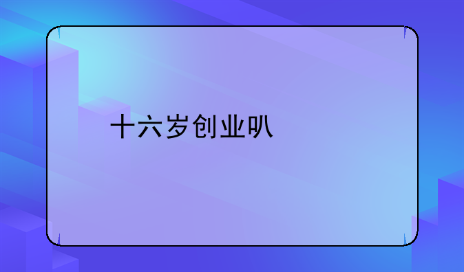 十六岁创业可以不