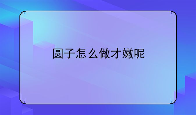 圆子怎么做才嫩呢