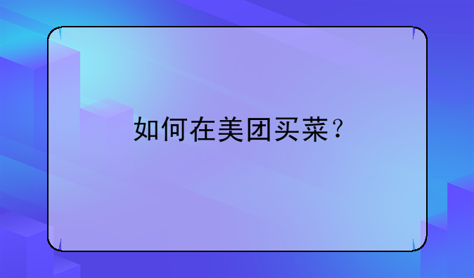 美团电商怎么付款——如何在美团买菜？