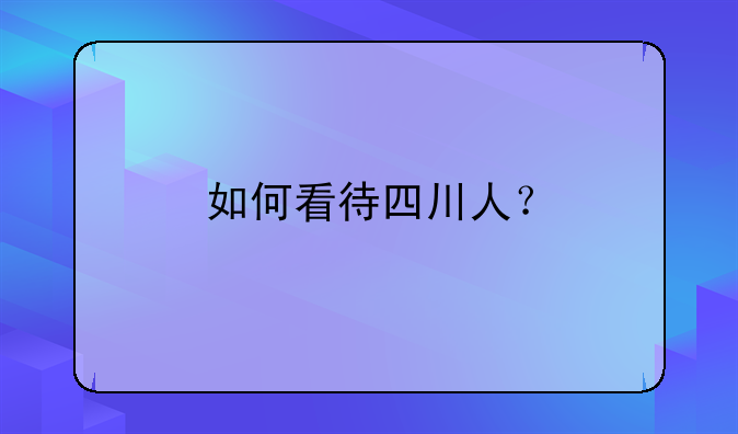 如何看待四川人？