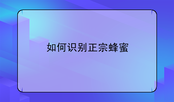 一个方法辩别蜂蜜真假 怎样辨别辨别蜂蜜的真假