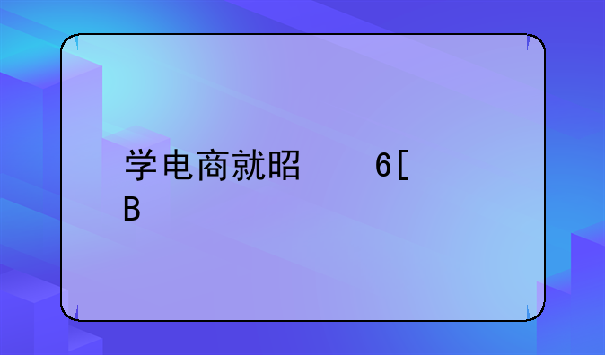 学电商就是卖货吗