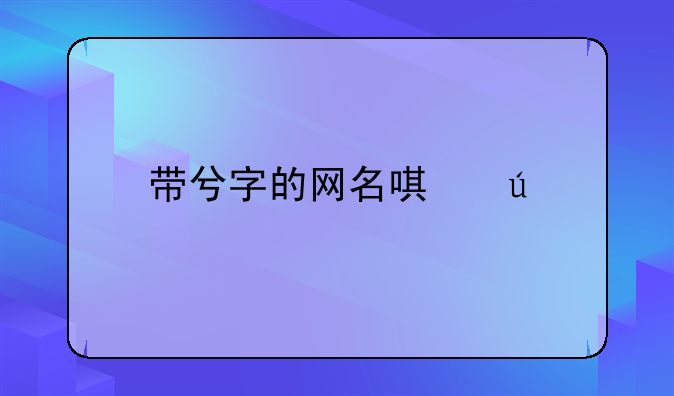 带兮字的网名唯美