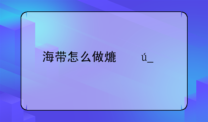 海带怎么做熟得快