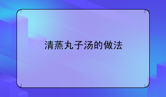 清蒸丸子的汤的做法大全__清蒸丸子怎么做汤汁