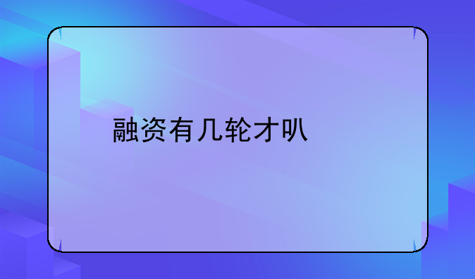 融资abcd轮天使轮是什么意思！融资几轮就上市无望了