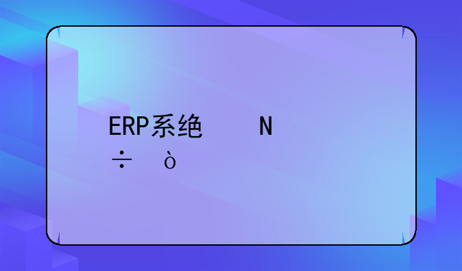 ERP系统哪个好？