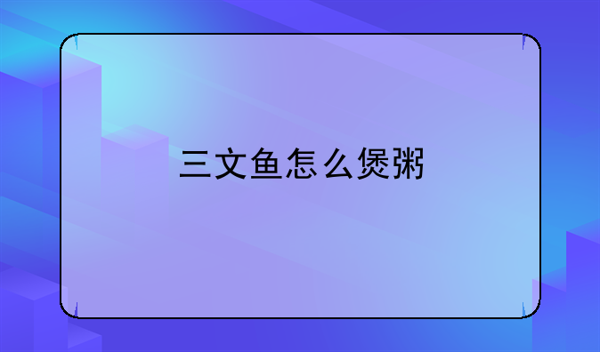 三文鱼怎么煲粥