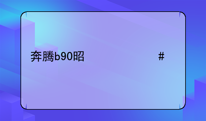 奔腾b90上市时间--奔腾b90是什么车