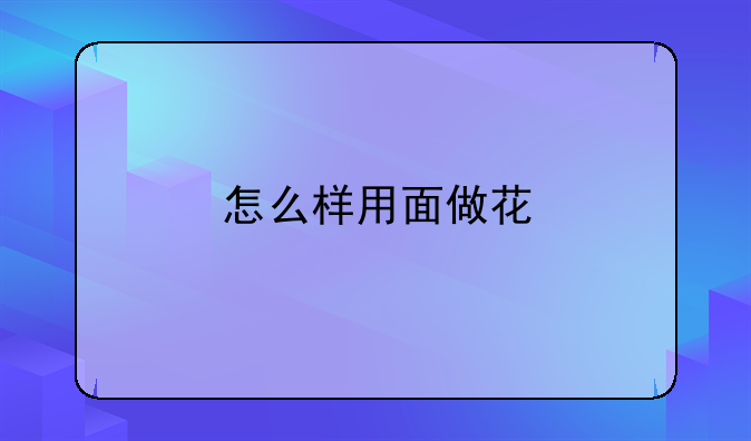 怎么样用面做花