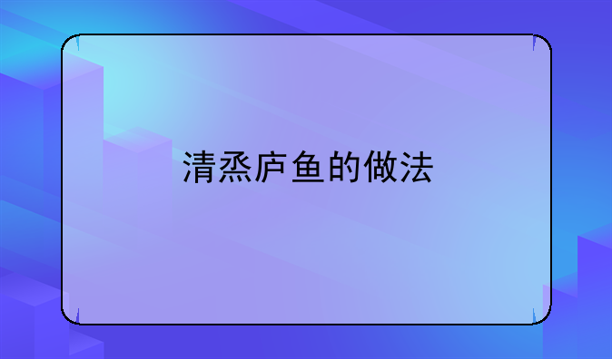 清烝庐鱼的做法