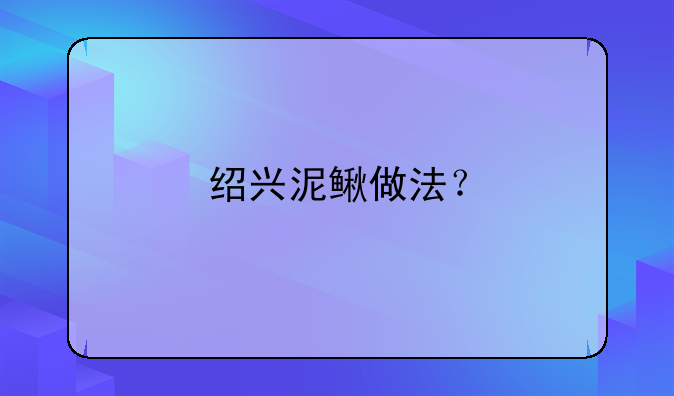 花泥鳅怎么做好吃酱！绍兴泥鳅做法？