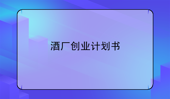 酒厂创业计划书