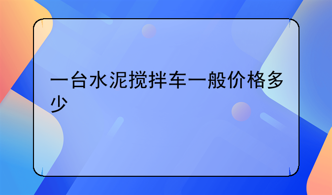 一台水泥搅拌车一般价格多少