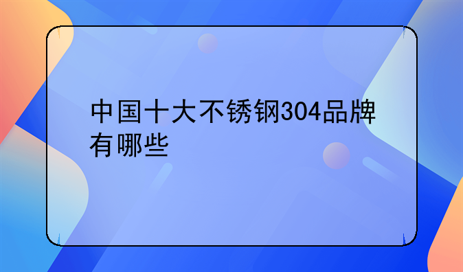 不锈钢股票，不锈钢股票代码304