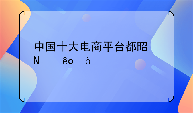 头条好物推荐电商平台__中国十大电商平台都是哪些？