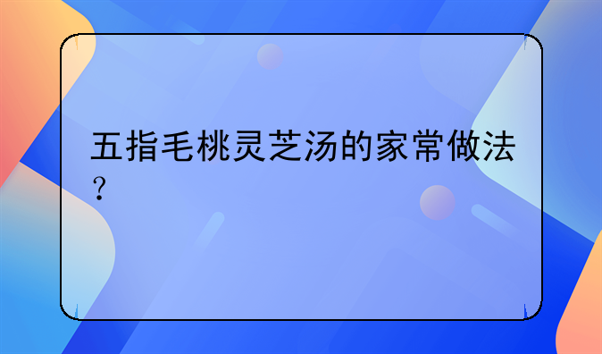 五指毛桃灵芝炖鸡汤的功效