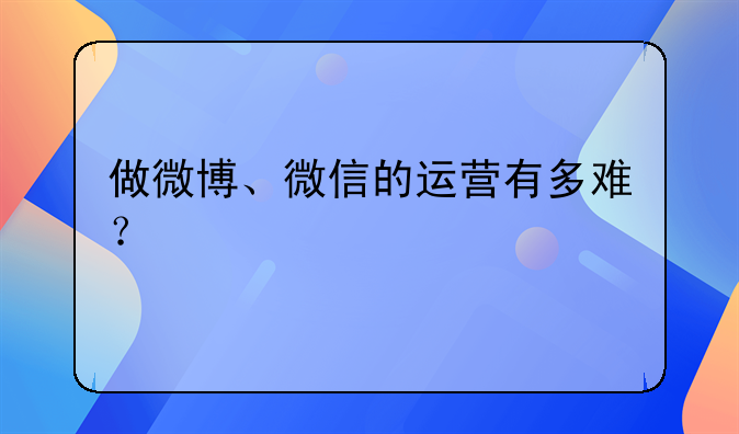 做微博、微信的运营有多难？