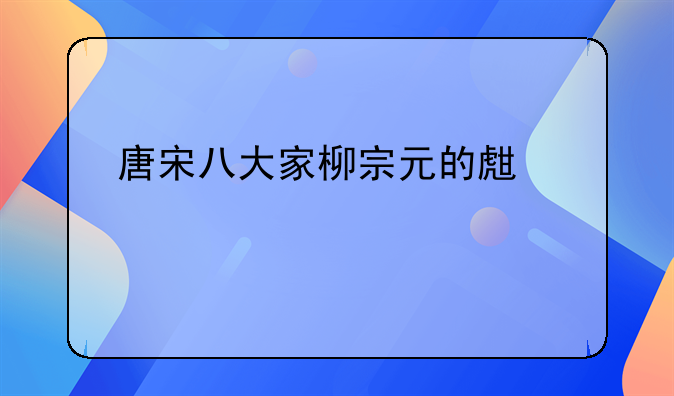 唐宋八大家柳宗元的生平简介