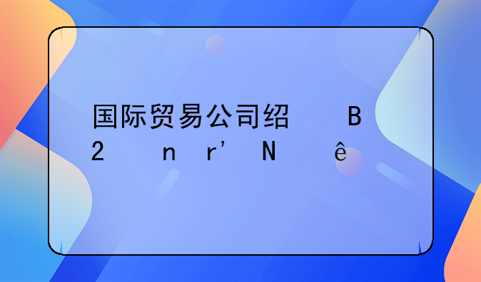 国际贸易公司经营范围有哪些