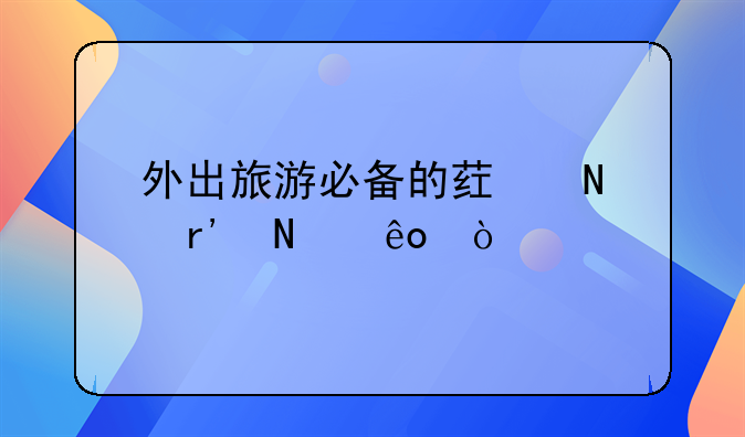 保和丸说明书__外出旅游必备的药品有哪些？