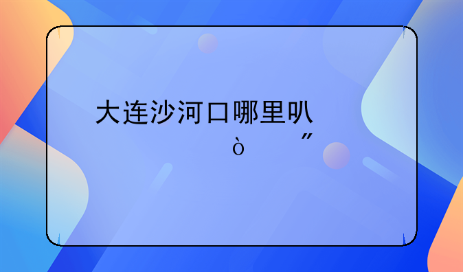 大连沙河口哪里可以股票开户