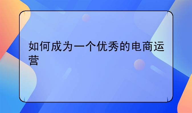 如何成为一个优秀的电商运营