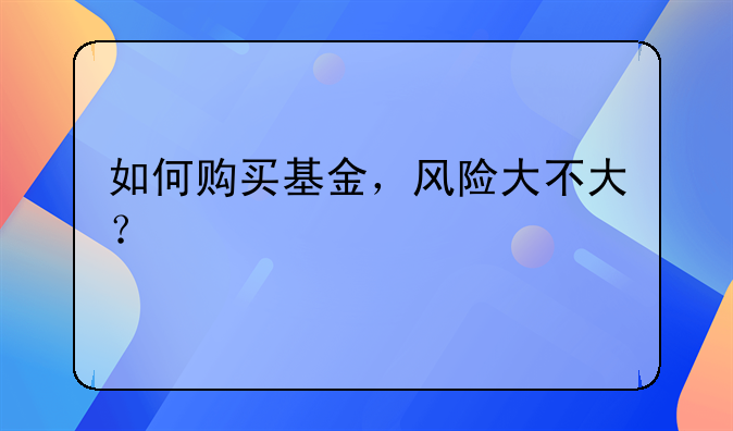 如何购买基金，风险大不大？