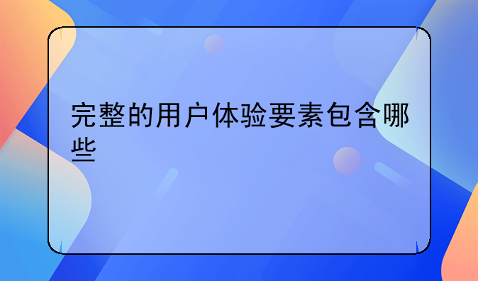 精品电商的用户体验包括，完整的用户体验要素包含哪些