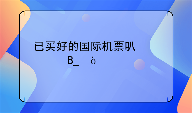 已买好的国际机票可以退吗？