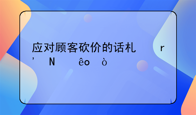 客户对比价格应对话术