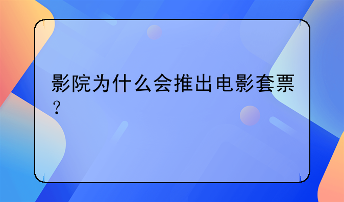 影院为什么会推出电影套票？