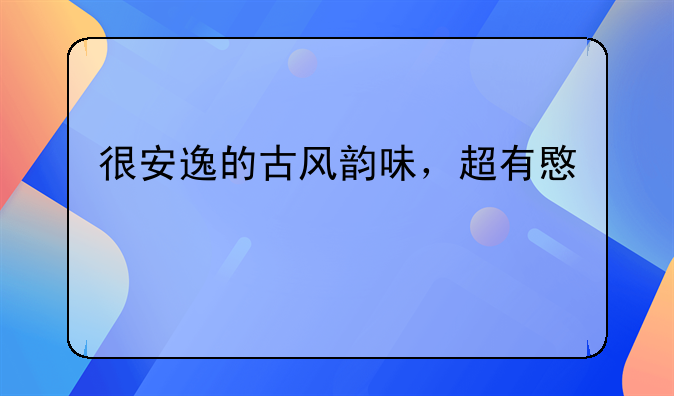 很安逸的古风韵味，超有意境