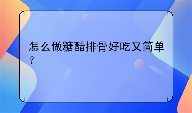 怎样做糖醋小排好吃--怎么做糖醋小排