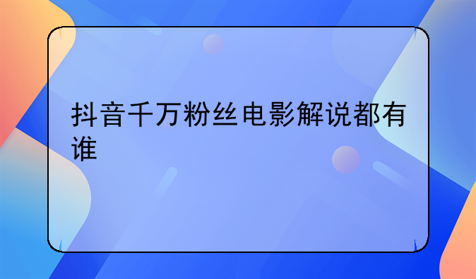 抖音千万粉丝电影解说都有谁