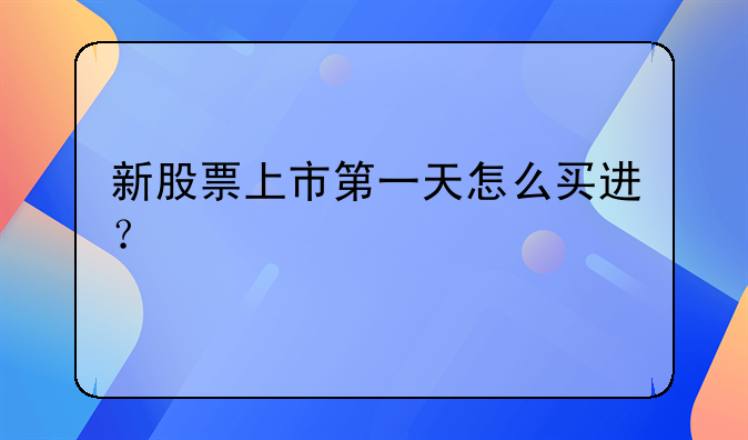 如何购买第一天上市新股、怎样买入新股上市一天