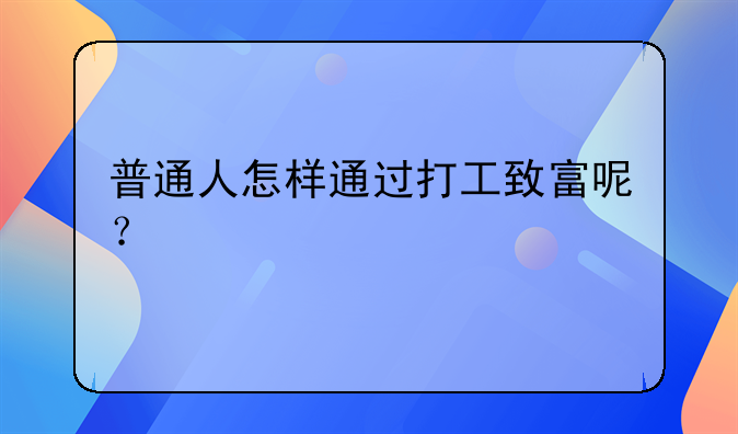 普通人怎样通过打工致富呢？